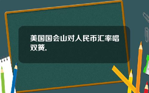 美国国会山对人民币汇率唱双簧.