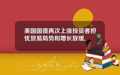 美国国债再次上涨投资者担忧贸易局势和增长放缓.
