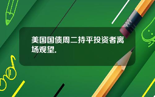 美国国债周二持平投资者离场观望.