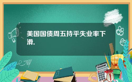 美国国债周五持平失业率下滑.