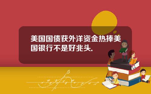 美国国债获外洋资金热捧美国银行不是好兆头.