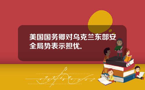 美国国务卿对乌克兰东部安全局势表示担忧.