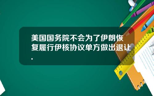 美国国务院不会为了伊朗恢复履行伊核协议单方做出退让.