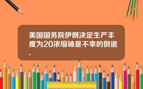 美国国务院伊朗决定生产丰度为20浓缩铀是不幸的倒退.