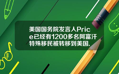 美国国务院发言人Price已经有1200多名阿富汗特殊移民被转移到美国.