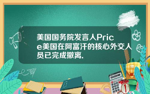 美国国务院发言人Price美国在阿富汗的核心外交人员已完成撤离.