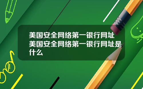 美国安全网络第一银行网址美国安全网络第一银行网址是什么