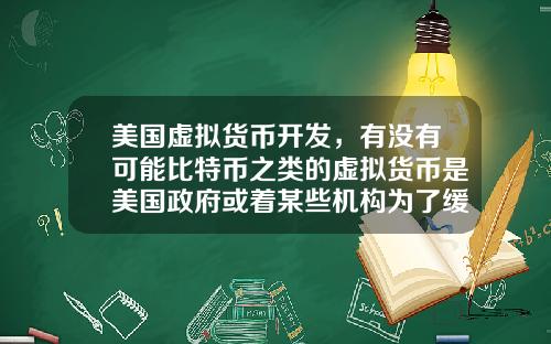 美国虚拟货币开发,有没有可能比特币之类的虚拟货币是美国政府或着某些机构为了缓解货币超发创造的一个蓄水池?