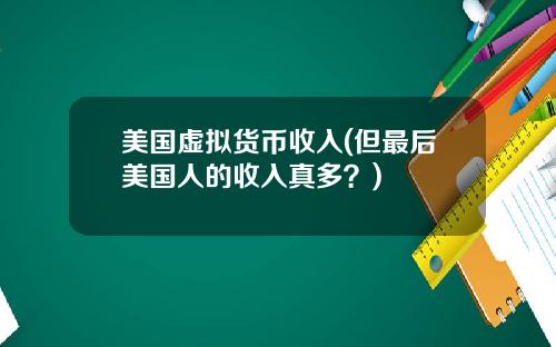 美国虚拟货币收入(但最后美国人的收入真多?)