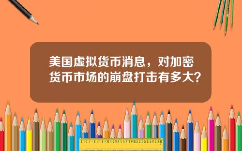 美国虚拟货币消息,对加密货币市场的崩盘打击有多大?