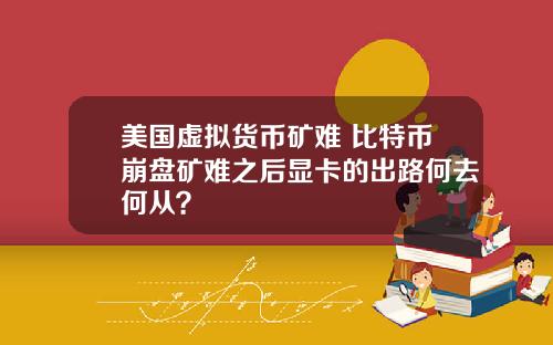 美国虚拟货币矿难 比特币崩盘矿难之后显卡的出路何去何从?