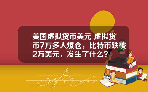 美国虚拟货币美元 虚拟货币7万多人爆仓,比特币跌破2万美元,发生了什么?