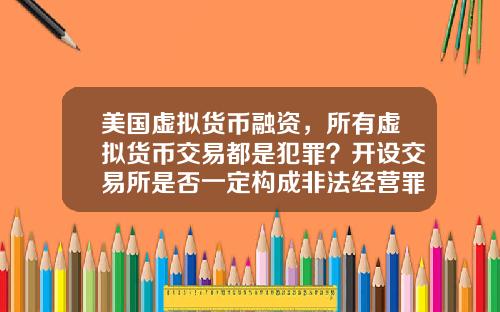 美国虚拟货币融资,所有虚拟货币交易都是犯罪?开设交易所是否一定构成非法经营罪?