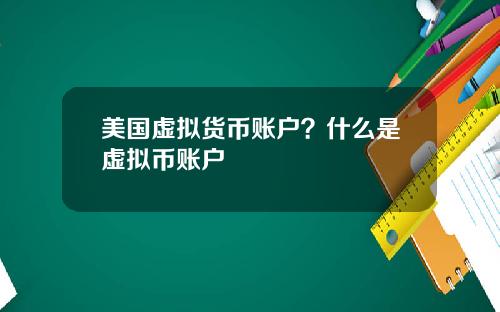 美国虚拟货币账户？什么是虚拟币账户