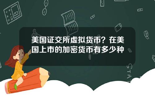 美国证交所虚拟货币?在美国上市的加密货币有多少种