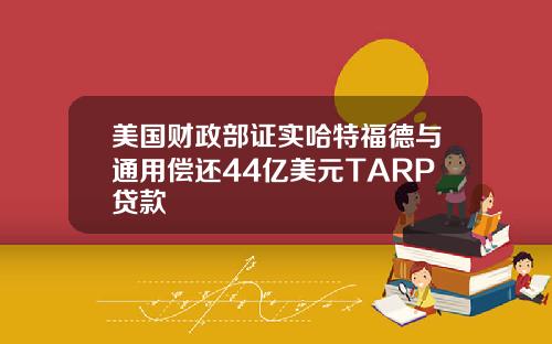 美国财政部证实哈特福德与通用偿还44亿美元TARP贷款