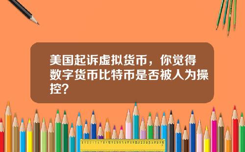 美国起诉虚拟货币,你觉得数字货币比特币是否被人为操控?