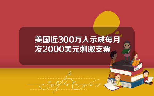 美国近300万人示威每月发2000美元刺激支票