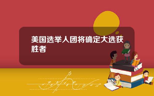 美国选举人团将确定大选获胜者