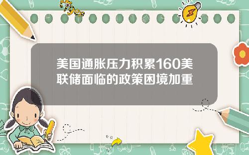美国通胀压力积累160美联储面临的政策困境加重