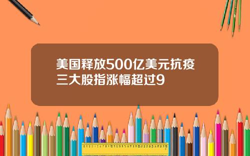 美国释放500亿美元抗疫三大股指涨幅超过9