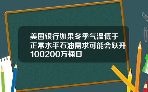 美国银行如果冬季气温低于正常水平石油需求可能会跃升100200万桶日