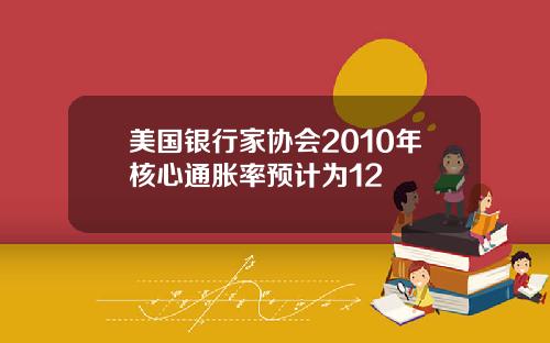 美国银行家协会2010年核心通胀率预计为12