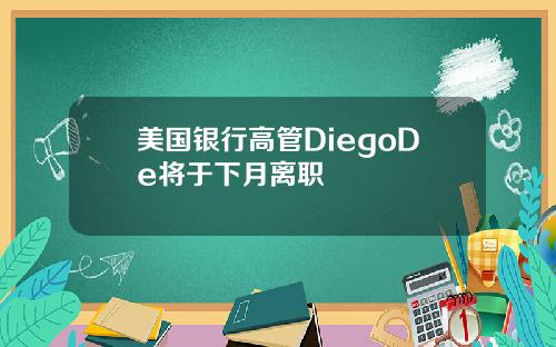 美国银行高管DiegoDe将于下月离职