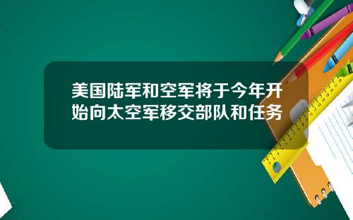 美国陆军和空军将于今年开始向太空军移交部队和任务