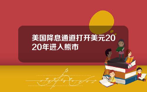 美国降息通道打开美元2020年进入熊市