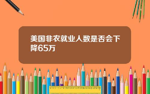 美国非农就业人数是否会下降65万