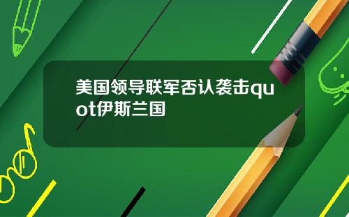 美国领导联军否认袭击quot伊斯兰国