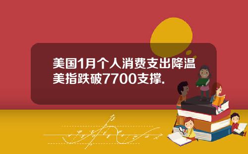 美国1月个人消费支出降温美指跌破7700支撑.