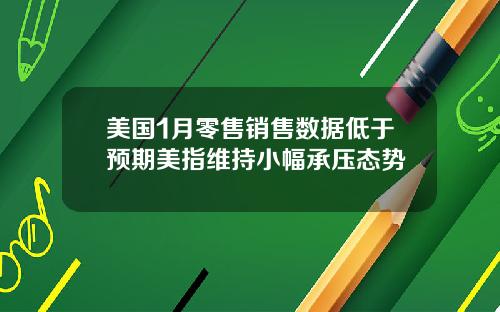 美国1月零售销售数据低于预期美指维持小幅承压态势