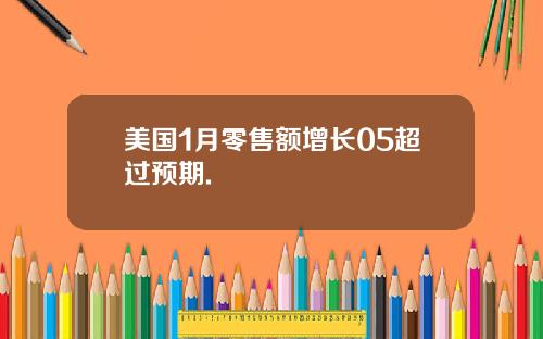 美国1月零售额增长05超过预期.