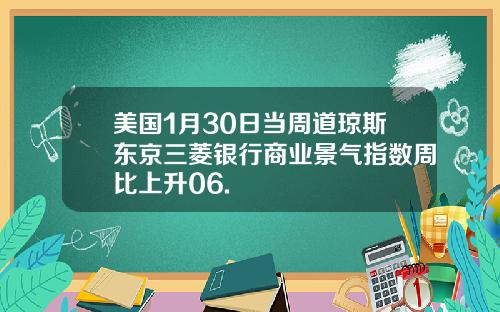 美国1月30日当周道琼斯东京三菱银行商业景气指数周比上升06.