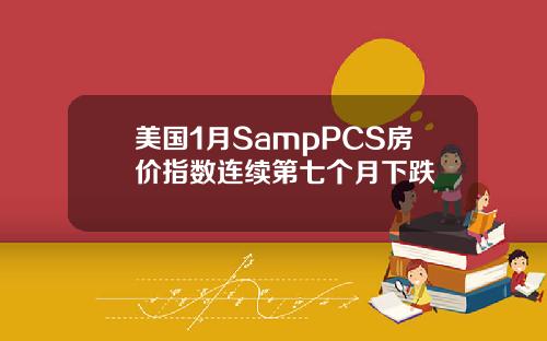 美国1月SampPCS房价指数连续第七个月下跌