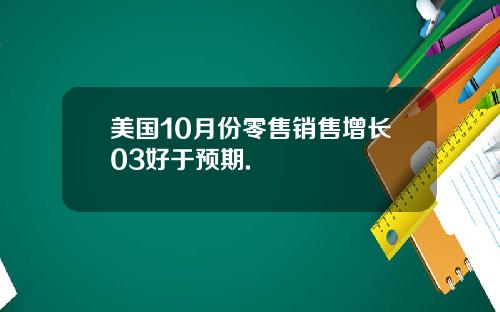 美国10月份零售销售增长03好于预期.