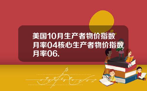 美国10月生产者物价指数月率04核心生产者物价指数月率06.