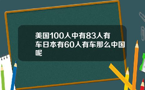 美国100人中有83人有车日本有60人有车那么中国呢