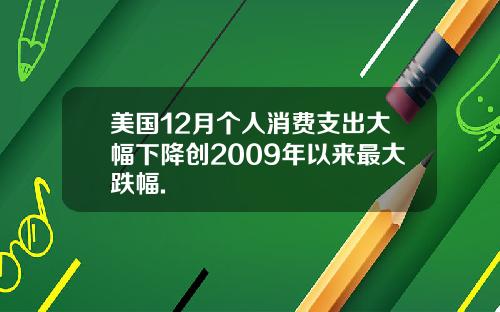 美国12月个人消费支出大幅下降创2009年以来最大跌幅.