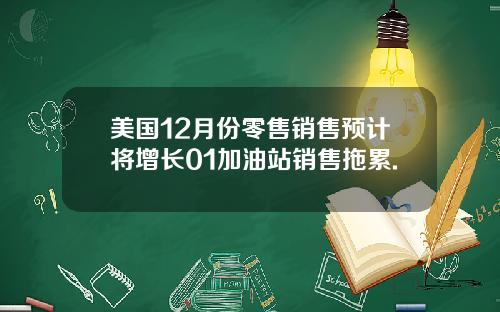 美国12月份零售销售预计将增长01加油站销售拖累.