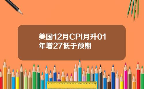 美国12月CPI月升01年增27低于预期