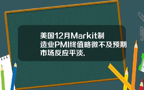 美国12月Markit制造业PMI终值略微不及预期市场反应平淡.