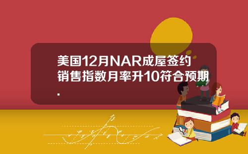 美国12月NAR成屋签约销售指数月率升10符合预期.