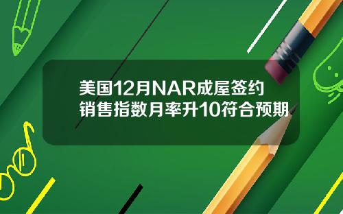 美国12月NAR成屋签约销售指数月率升10符合预期