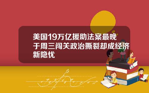 美国19万亿援助法案最晚于周三闯关政治撕裂却成经济新隐忧