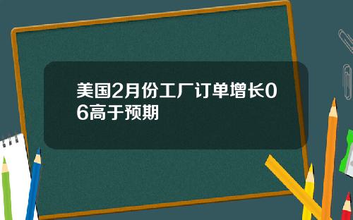 美国2月份工厂订单增长06高于预期