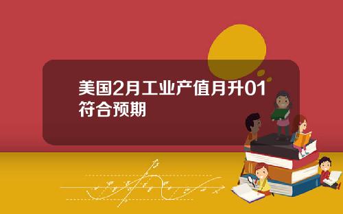 美国2月工业产值月升01符合预期