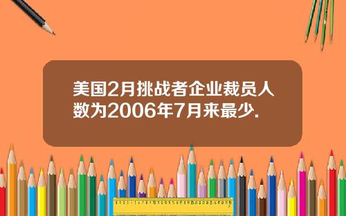 美国2月挑战者企业裁员人数为2006年7月来最少.